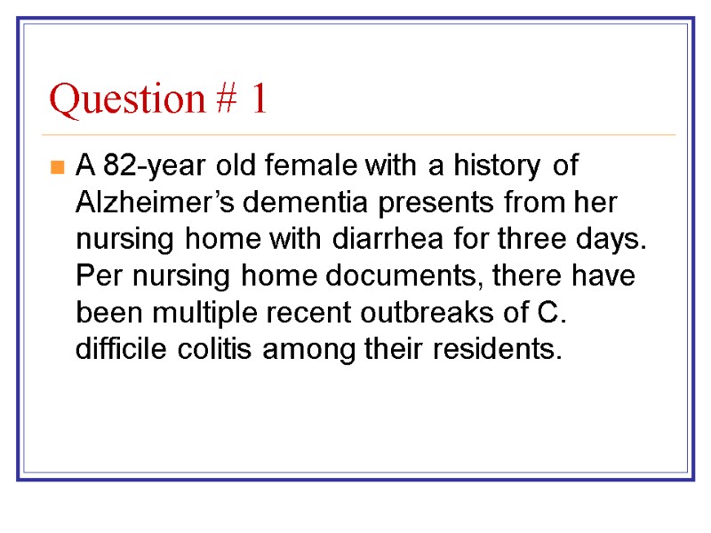 Question # 1 A 82-year old female with a history of Alzheimer’s dementia presents